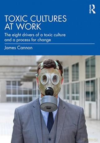 Toxic Cultures at Work: The Eight Drivers of a Toxic Culture and a Process for Change - James Cannon [KSIĄŻKA]