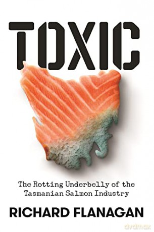 Toxic: The Rotting Underbelly of the Tasmanian Salmon Industry - Richard Flanagan [KSIĄŻKA]