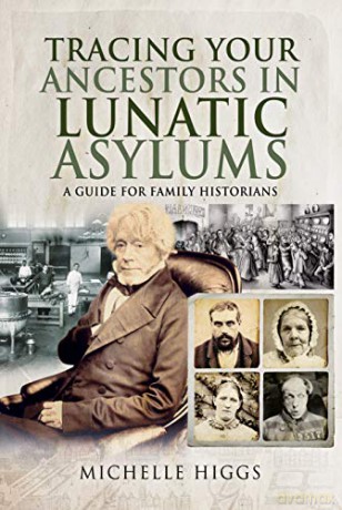 Tracing Your Ancestors in Lunatic Asylums: A Guide for Family Historians - Michelle Higgs [KSIĄŻKA]