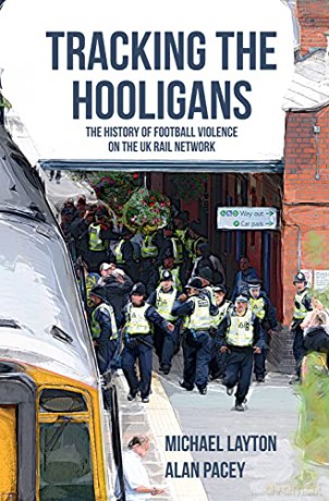 Tracking the Hooligans: The History of Football Violence on the UK Rail Network - Michael Layton [KSIĄŻKA]