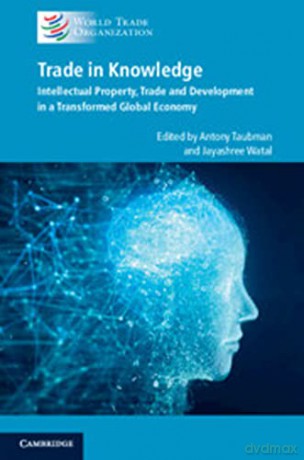 Trade in Knowledge: Intellectual Property, Trade and Development in a Transformed Global Economy - Antony Taubman [KSIĄŻKA]