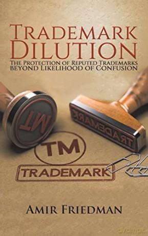 Trademark Dilution: The Protection of Reputed Trademarks Beyond Likelihood of Confusion - Amir Friedman [KSIĄŻKA]