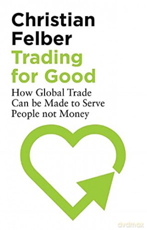 Trading for Good: How Global Trade Can be Made to Serve People Not Money - Christian Felber [KSIĄŻKA]