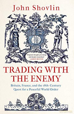 Trading with the Enemy: Britain, France, and the 18th-Century Quest for a Peaceful World Order - John Shovlin [KSIĄŻKA]