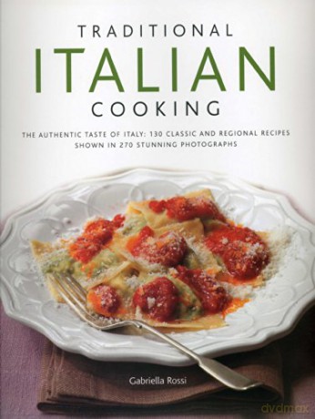 Traditional Italian Cooking: The Authentic Taste of Italy: 130 Classic and Regional Recipes Shown in 270 Stunning Photographs - Gabriella Rossi [KSIĄŻKA]