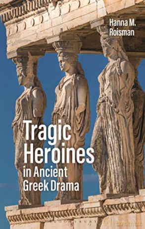 Tragic Heroines in Ancient Greek Drama - Hanna M. Roisman [KSIĄŻKA]