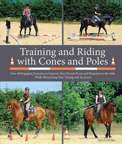 Training and Riding with Cones and Poles: Over 35 Engaging Exercises to Improve Your Horse's Focus and Response to the AIDS, While Sharpening Your Timing and Accuracy - Sigrid Schope [KSIĄŻKA]