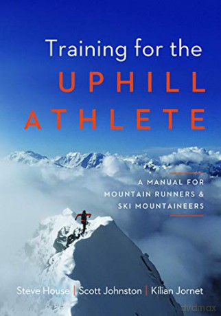 Training for the Uphill Athlete: A Manual for Mountain Runners and Ski Mountaineers - Steve House [KSIĄŻKA]