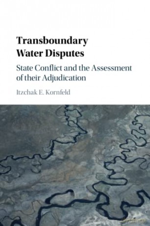 Transboundary Water Disputes: State Conflict and the Assessment of their Adjudication - Itzchak E. Kornfeld [KSIĄŻKA]
