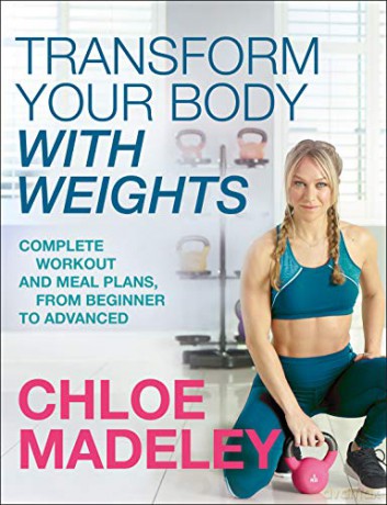 Transform Your Body With Weights: Complete Workout and Meal Plans From Beginner to Advanced - Chloe Madeley [KSIĄŻKA]