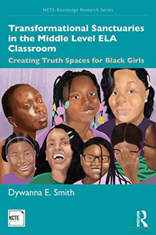 Transformational Sanctuaries in the Middle Level ELA Classroom: Creating Truth Spaces for Black Girls (NCTE-Routledge Research Series) - Dywanna Smith [KSIĄŻKA]