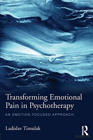 Transforming Emotional Pain in Psychotherapy: An emotion-focused approach - Ladislav Timulak [KSIĄŻKA]