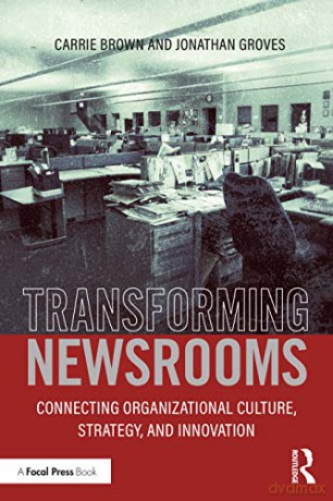 Transforming Newsrooms: Connecting Organizational Culture, Strategy, and Innovation - Jonathan Groves [KSIĄŻKA]