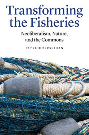 Transforming the Fisheries: Neoliberalism, Nature, and the Commons - Patrick Bresnihan [KSIĄŻKA]