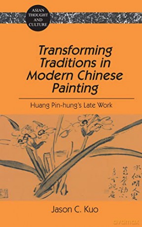 Transforming Traditions in Modern Chinese Painting; Huang Pin-hung's Late Work (35) (Asian Thought and Culture) - Jason C. Kuo [KSIĄŻKA]