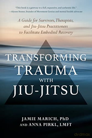 Transforming Trauma with Jiu-Jitsu: A Guide for Survivors, Therapists, and Jiu-Jitsu Practitioners to Facilitate Embodied Recovery - Jamie Marich [KSIĄŻKA]