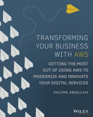 Transforming Your Business with AWS: Getting the Most Out of Using AWS to Modernize and Innovate Your Digital Services - Philippe Abdoulaye [KSIĄŻKA]