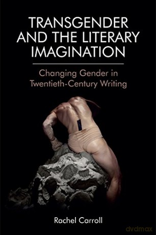 Transgender and the Literary Imagination: Changing Gender in Twentieth-Century Writing - Rachel Carroll [KSIĄŻKA]