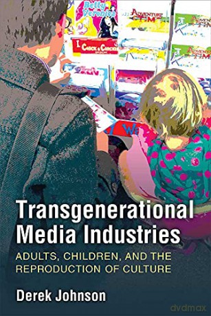 Transgenerational Media Industries: Adults, Children, and the Reproduction of Culture - Derek Johnson [KSIĄŻKA]