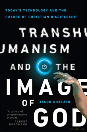 Transhumanism and the Image of God: Today's Technology and the Future of Christian Discipleship - Jacob Shatzer [KSIĄŻKA]