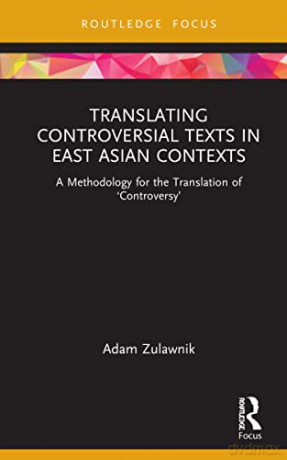 Translating Controversial Texts in East Asian Contexts: A Methodology for the Translation of 'Controversy' (Routledge Advances in Translation and Interpreting Studies) - Adam Zulawnik [KSIĄŻKA]