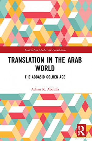 Translation in the Arab World: The Abbasid Golden Age (Translation Studies in Translation) - Adnan K. Abdulla [KSIĄŻKA]