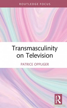 Transmasculinity on Television (Focus on Global Gender and Sexuality) - Patrice Oppliger [KSIĄŻKA]