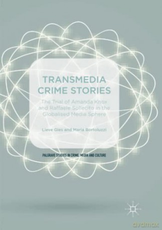 Transmedia Crime Stories: The Trial of Amanda Knox and Raffaele Sollecito in the Globalised Media Sphere (Palgrave Studies in Crime, Media and Culture) - Lieve Gies [KSIĄŻKA]
