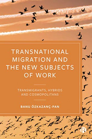 Transnational Migration and the New Subjects of Work: Transmigrants, Hybrids and Cosmopolitans - Banu Özkazanç-Pan [KSIĄŻKA]