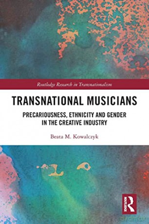 Transnational Musicians: Precariousness, Ethnicity and Gender in the Creative Industry (Routledge Research in Transnationalism) - Beata M. Kowalczyk [KSIĄŻKA]