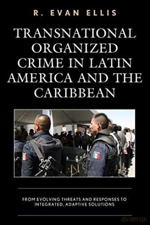 Transnational Organized Crime in Latin America and the Caribbean: From Evolving Threats and Responses to Integrated, Adaptive Solutions (Security in the Americas in the Twenty-First Century) - R. Evan Ellis [KSIĄŻKA]