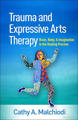 Trauma and Expressive Arts Therapy: Brain, Body, and Imagination in the Healing Process - Cathy A. Malchiodi [KSIĄŻKA]