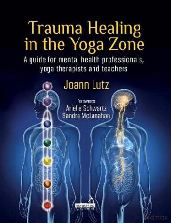 Trauma Healing in the Yoga Zone: A Guide for Mental Health Professionals and Yoga Therapists and Teachers - Joann Lutz [KSIĄŻKA]