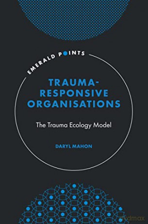 Trauma-Responsive Organisations: The Trauma Ecology Model (Emerald Points) - Daryl Mahon [KSIĄŻKA]