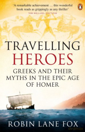 Travelling Heroes: Greeks and their myths in the epic age of Homer - Robin Lane Fox [KSIĄŻKA]