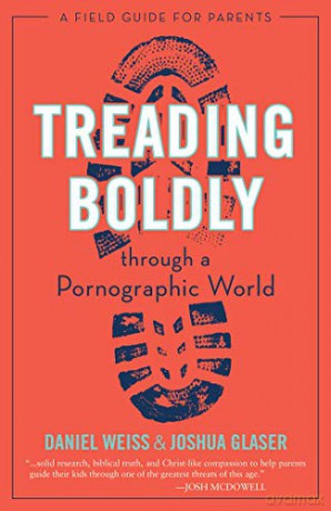 Treading Boldly Through a Pornographic World: A Field Guide for Parents - Daniel Weiss [KSIĄŻKA]