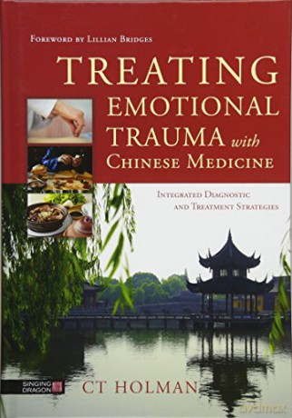 Treating Emotional Trauma with Chinese Medicine: Integrated Diagnostic and Treatment Strategies - M.S., L.Ac. CT Holman [KSIĄŻKA]