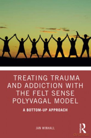 Treating Trauma and Addiction with the Felt Sense Polyvagal Model: A Bottom-Up Approach - Jan Winhall [KSIĄŻKA]