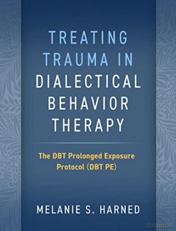 Treating Trauma in Dialectical Behavior Therapy: The DBT Prolonged Exposure Protocol (DBT PE) - Melanie S. Harned [KSIĄŻKA]