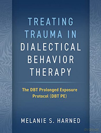 Treating Trauma in Dialectical Behavior Therapy: The DBT Prolonged Exposure Protocol (DBT PE) - Melanie S. Harned [KSIĄŻKA]