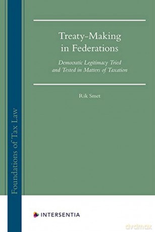 Treaty-Making in Federations: Democratic Legitimacy Tried and Tested in Matters of Taxation: 1 (Foundations of Tax Law) - Rik Smet [KSIĄŻKA]