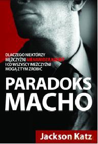 Paradoks Macho. Dlaczego niektórzy mężczyźni nienawidzą kobiet i co wszyscy mężczyźni mogą z tym zrobić - Jackson Katz [KSIĄŻKA]