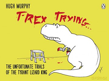 T-Rex Trying: The Unfortunate Trials of the Tyrant Lizard King - Hugh Murphy [KOMIKS]