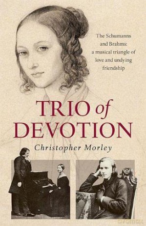 Trio of Devotion: The Schumanns and Brahms: A Musical Triangle of Love and Undying Friendship - Christopher Morley [KSIĄŻKA]