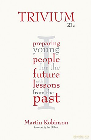 Trivium 21c: Preparing young people for the future with lessons from the past - Martin Robinson [KSIĄŻKA]