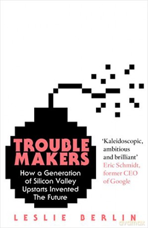 Troublemakers: How a Generation of Silicon Valley Upstarts Invented the Future - Leslie Berlin [KSIĄŻKA]