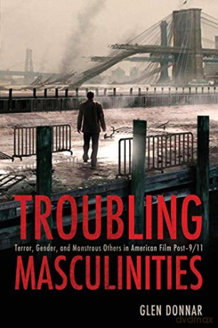 Troubling Masculinities: Terror, Gender, and Monstrous Others in American Film Post-9/11 - Glen Donnar [KSIĄŻKA]