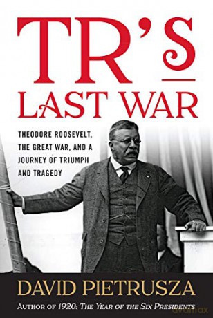 TR's Last War: Theodore Roosevelt, the Great War, and a Journey of Triumph and Tragedy - David Pietrusza [KSIĄŻKA]