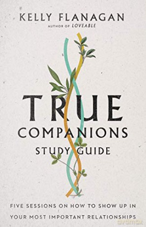 True Companions Study Guide: Five Sessions on How to Show Up in Your Most Important Relationships - Kelly Flanagan [KSIĄŻKA]