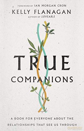 True Companions: A Book for Everyone About the Relationships That See Us Through - Kelly Flanagan [KSIĄŻKA]